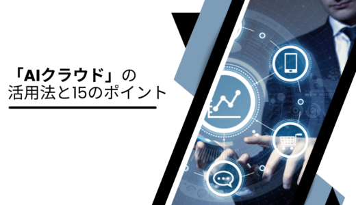 【15のポイント】ビジネスを変革する「AIクラウド」の威力と活用法